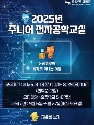 2025년 주니어 전자공학교실 논리회로의 세계로 떠나는 여행 모집기간 2025년 8월 13일 수요일 10시부터 8월 29일 10시 선착순 모집 모집대상 초등학교 5~6학년 교육기간 9월 6일부터 27일(매주 수요일)