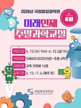 2026년 국립중앙과학관 6월 미래인재 주말과학교실 모집기간 5월 13일 수요일 10시부터 6월 12일 9시까지 모집대상 5세유아(2020년생)~초등6학년 코집인원 교육과정별 16명 교육기간 6월 13일~7월 4일 매주 토요일