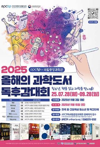 2025 올해의 과학도서 독후감 대회 청소년 책을 읽고 과학을 만나다 2025년 7월 28일부터 9월 28일까지 수상발표 2025년 11월 3일 시상식 2025년 11월 15일